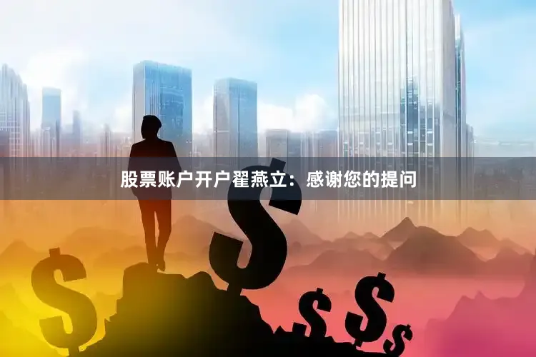 股票账户开户翟燕立：感谢您的提问