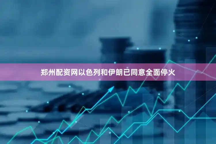 郑州配资网以色列和伊朗已同意全面停火