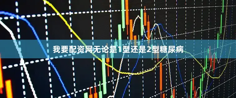 我要配资网无论是1型还是2型糖尿病