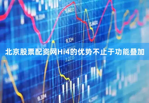 北京股票配资网Hi4的优势不止于功能叠加