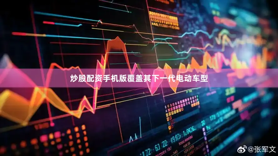 炒股配资手机版覆盖其下一代电动车型