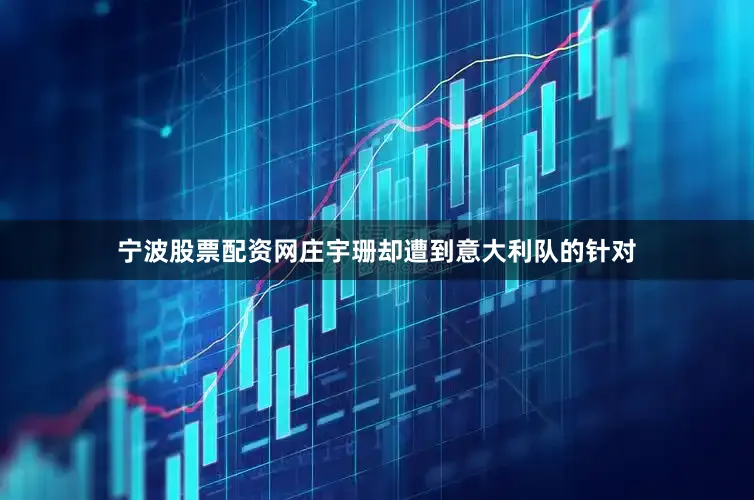 宁波股票配资网庄宇珊却遭到意大利队的针对