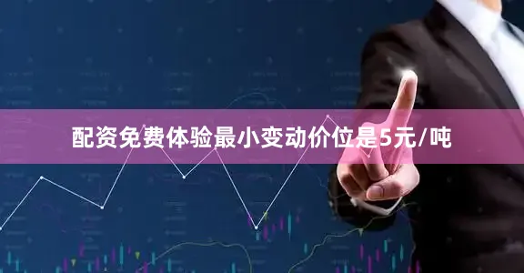 配资免费体验最小变动价位是5元/吨