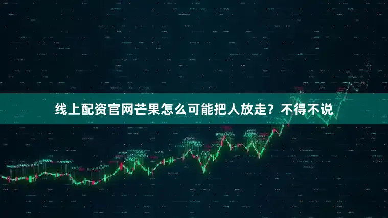 线上配资官网芒果怎么可能把人放走？不得不说