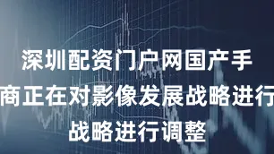 深圳配资门户网国产手机厂商正在对影像发展战略进行调整