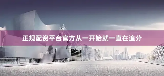正规配资平台官方从一开始就一直在追分