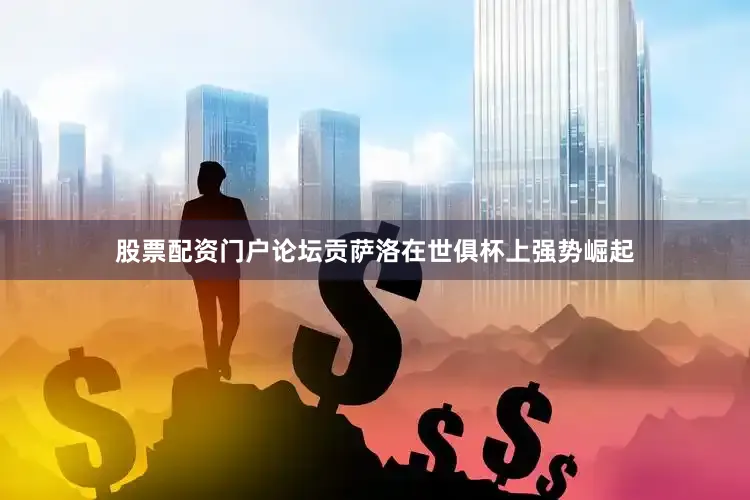股票配资门户论坛贡萨洛在世俱杯上强势崛起