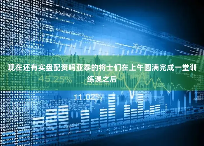 现在还有实盘配资吗亚泰的将士们在上午圆满完成一堂训练课之后