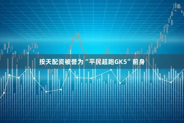 按天配资被誉为“平民超跑GK5”前身