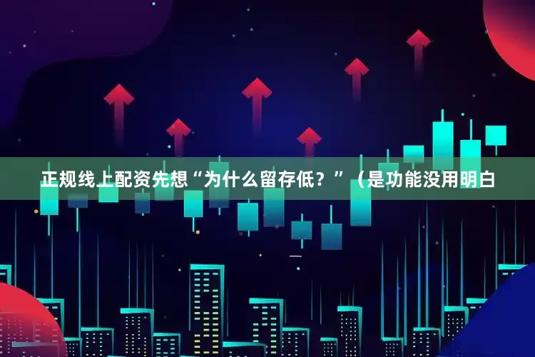 正规线上配资先想“为什么留存低？”（是功能没用明白